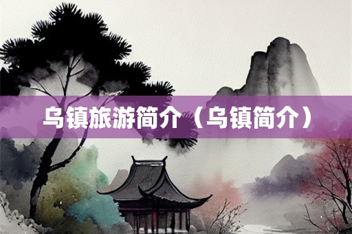 乌镇旅游简介（乌镇简介）-第1张图片-自驾游网