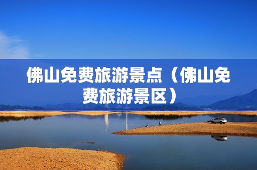 佛山免费旅游景点（佛山免费旅游景区）-第1张图片-自驾游网