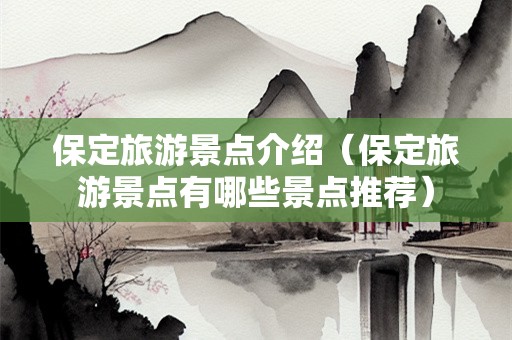 保定旅游景点介绍（保定旅游景点有哪些景点推荐）-第1张图片-自驾游网