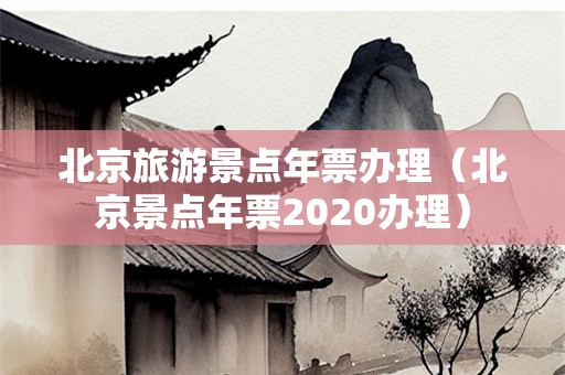 北京旅游景点年票办理（北京景点年票2020办理）-第1张图片-自驾游网