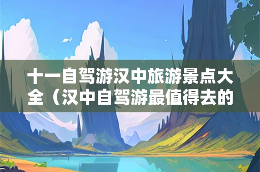 十一自驾游汉中旅游景点大全（汉中自驾游最值得去的地方）-第1张图片-自驾游网