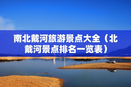 南北戴河旅游景点大全（北戴河景点排名一览表）-第1张图片-自驾游网