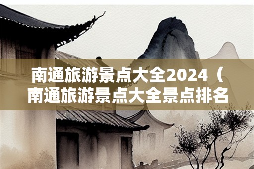 南通旅游景点大全2024（南通旅游景点大全景点排名）-第1张图片-自驾游网