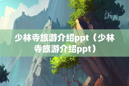 少林寺旅游介绍ppt（少林寺旅游介绍ppt）-第1张图片-自驾游网