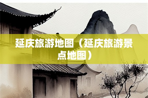 延庆旅游地图（延庆旅游景点地图）-第1张图片-自驾游网