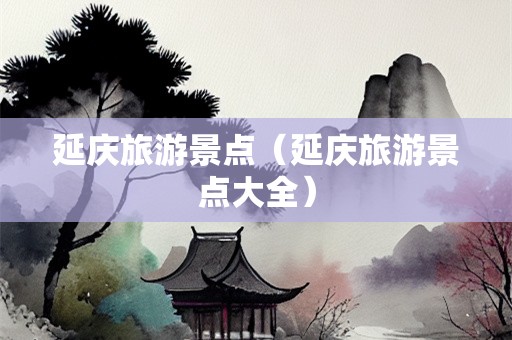 延庆旅游景点（延庆旅游景点大全）-第1张图片-自驾游网