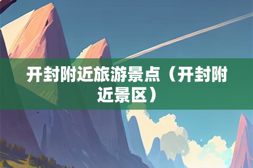 开封附近旅游景点（开封附近景区）-第1张图片-自驾游网