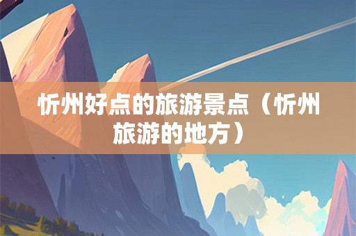 忻州好点的旅游景点（忻州旅游的地方）-第1张图片-自驾游网