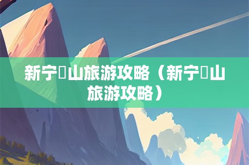 新宁崀山旅游攻略（新宁峎山旅游攻略）-第1张图片-自驾游网