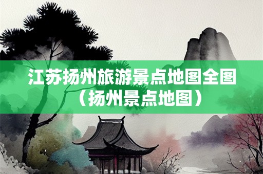 江苏扬州旅游景点地图全图（扬州景点地图）-第1张图片-自驾游网