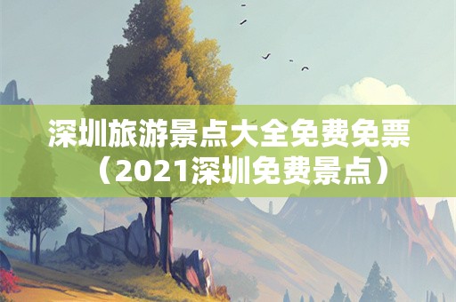 深圳旅游景点大全免费免票（2021深圳免费景点）-第1张图片-自驾游网