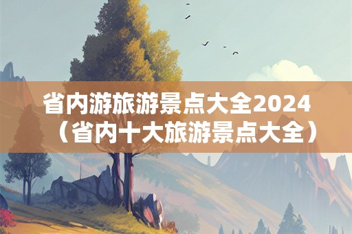 省内游旅游景点大全2024（省内十大旅游景点大全）-第1张图片-自驾游网