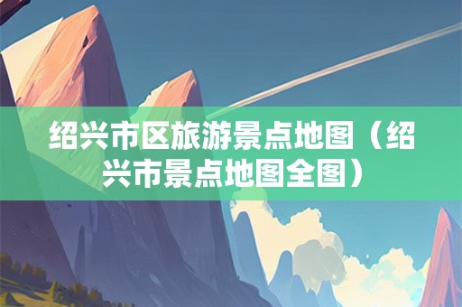 绍兴市区旅游景点地图（绍兴市景点地图全图）-第1张图片-自驾游网