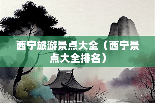 西宁旅游景点大全（西宁景点大全排名）-第1张图片-自驾游网