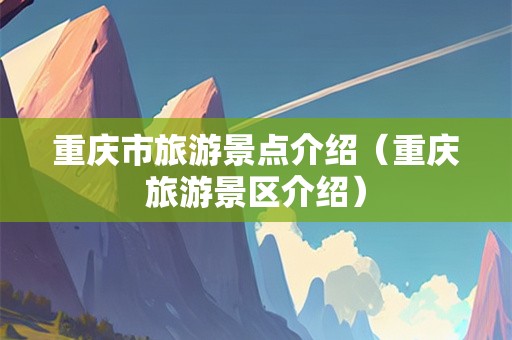 重庆市旅游景点介绍（重庆旅游景区介绍）-第1张图片-自驾游网