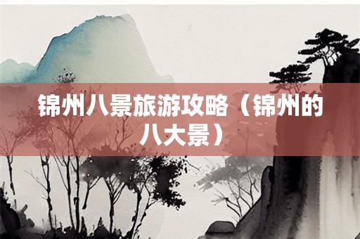 锦州八景旅游攻略（锦州的八大景）-第1张图片-自驾游网