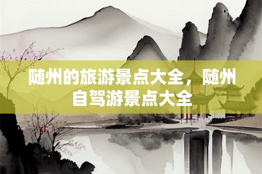 随州的旅游景点大全，随州自驾游景点大全