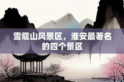 雪蔻山风景区，淮安最著名的四个景区