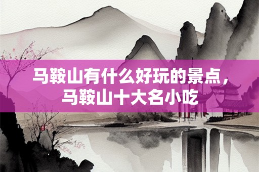 马鞍山有什么好玩的景点，马鞍山十大名小吃