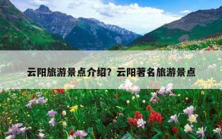 云阳旅游景点介绍？云阳著名旅游景点