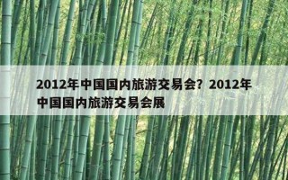 2012年中国国内旅游交易会？2012年中国国内旅游交易会展