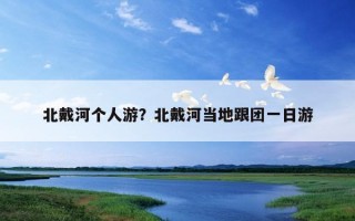 北戴河个人游？北戴河当地跟团一日游