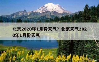 北京2020年1月份天气？北京天气2020年1月份天气