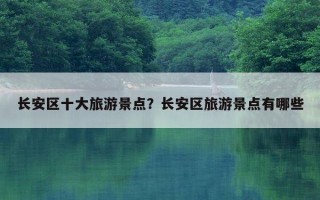 长安区十大旅游景点？长安区旅游景点有哪些