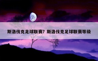 斯洛伐克足球联赛？斯洛伐克足球联赛等级